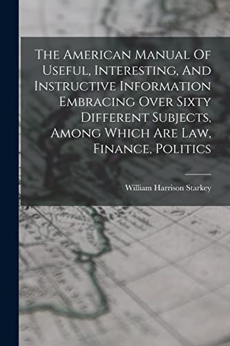 Stock image for The American Manual Of Useful, Interesting, And Instructive Information Embracing Over Sixty Different Subjects, Among Which Are Law, Finance, Politics for sale by THE SAINT BOOKSTORE