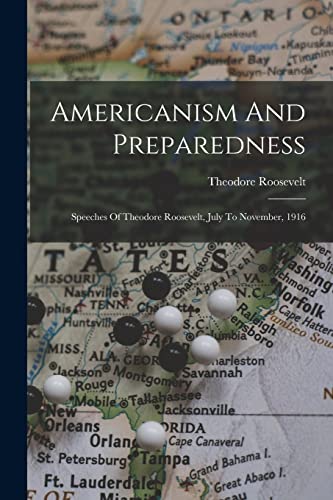 Stock image for Americanism And Preparedness: Speeches Of Theodore Roosevelt, July To November, 1916 for sale by THE SAINT BOOKSTORE