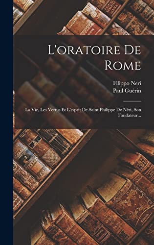 Stock image for L'oratoire De Rome: La Vie, Les Vertus Et L'esprit De Saint Philippe De Neri, Son Fondateur. for sale by THE SAINT BOOKSTORE