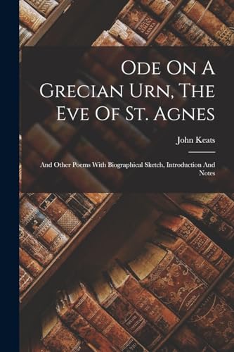 Stock image for Ode On A Grecian Urn, The Eve Of St. Agnes: And Other Poems With Biographical Sketch, Introduction And Notes for sale by THE SAINT BOOKSTORE