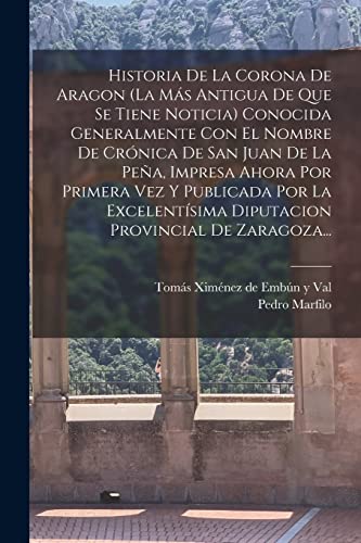 Stock image for HISTORIA DE LA CORONA DE ARAGON (LA MS ANTIGUA DE QUE SE TIENE NOTICIA) CONOCIDA GENERALMENTE CON EL NOMBRE DE CRNICA DE SAN JUAN DE LA PEA, IMPRESA AHORA POR PRIMERA VEZ Y PUBLICADA POR LA EXCELENTSIMA DIPUTACION PROVINCIAL DE ZARAGOZA. for sale by KALAMO LIBROS, S.L.