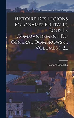 9781017777123: Histoire Des Lgions Polonaises En Italie, Sous Le Commandement Du Gnral Dombrowski, Volumes 1-2...