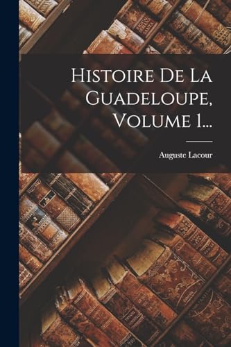 Stock image for Histoire De La Guadeloupe, Volume 1. for sale by THE SAINT BOOKSTORE