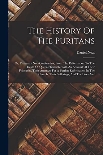Beispielbild fr The History Of The Puritans: Or, Protestant Non-conformists, From The Reformation To The Death Of Queen Elizabeth, With An Account Of Their Princip zum Verkauf von PBShop.store US