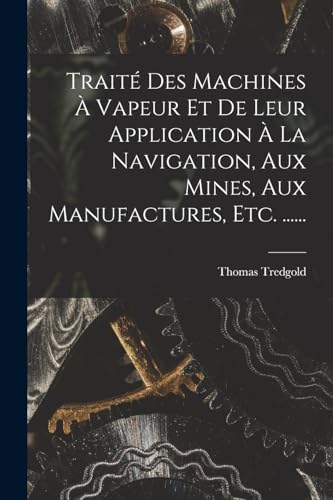 Imagen de archivo de Traite Des Machines A Vapeur Et De Leur Application A La Navigation, Aux Mines, Aux Manufactures, Etc. . a la venta por THE SAINT BOOKSTORE