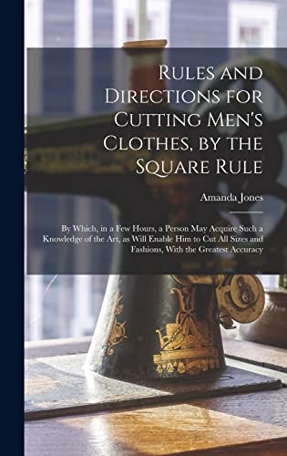 Stock image for Rules and Directions for Cutting Men's Clothes, by the Square Rule: By Which, in a Few Hours, a Person May Acquire Such a Knowledge of the Art, as Wil for sale by GreatBookPrices