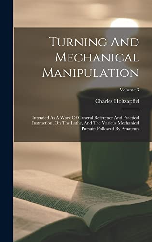 9781017801309: Turning And Mechanical Manipulation: Intended As A Work Of General Reference And Practical Instruction, On The Lathe, And The Various Mechanical Pursuits Followed By Amateurs; Volume 3