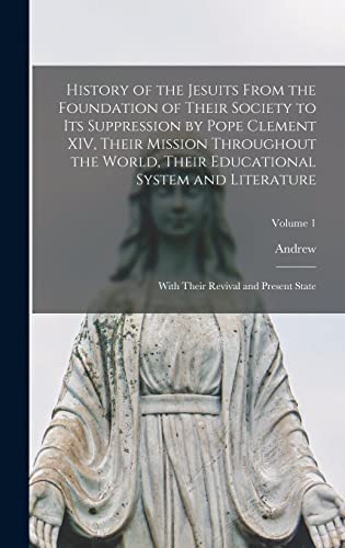 Stock image for History of the Jesuits From the Foundation of Their Society to Its Suppression by Pope Clement XIV, Their Mission Throughout the World, Their Educational System and Literature; With Their Revival and Present State; Volume 1 for sale by THE SAINT BOOKSTORE