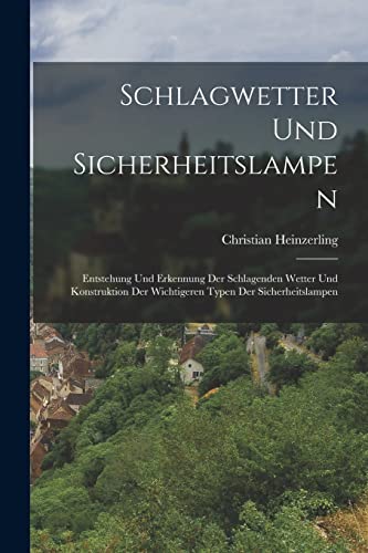 Imagen de archivo de Schlagwetter Und Sicherheitslampen: Entstehung Und Erkennung Der Schlagenden Wetter Und Konstruktion Der Wichtigeren Typen Der Sicherheitslampen a la venta por THE SAINT BOOKSTORE