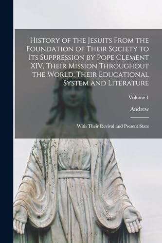 Stock image for History of the Jesuits From the Foundation of Their Society to Its Suppression by Pope Clement XIV, Their Mission Throughout the World, Their Educatio for sale by Chiron Media