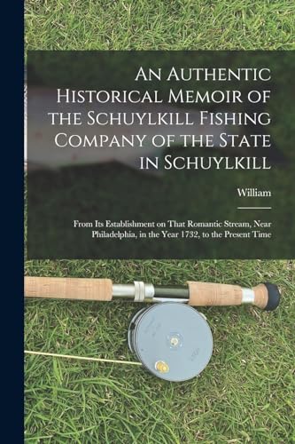 Stock image for An Authentic Historical Memoir of the Schuylkill Fishing Company of the State in Schuylkill: From Its Establishment on That Romantic Stream, Near Philadelphia, in the Year 1732, to the Present Time for sale by THE SAINT BOOKSTORE