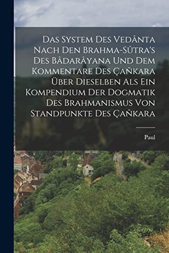 Stock image for Das System des Vedanta nach den Brahma-Sutra's des Badarayana und dem Kommentare des Cankara uber Dieselben als ein Kompendium der Dogmatik des Brahmanismus von Standpunkte des Cankara for sale by THE SAINT BOOKSTORE