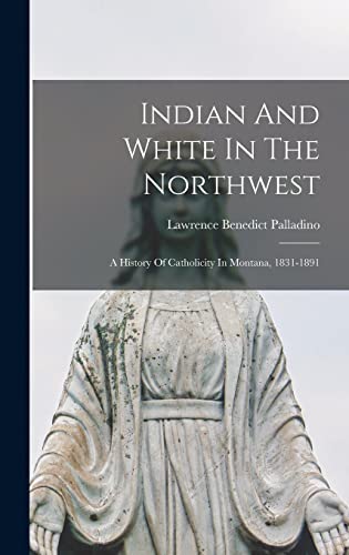 Imagen de archivo de Indian And White In The Northwest: A History Of Catholicity In Montana, 1831-1891 a la venta por GreatBookPrices