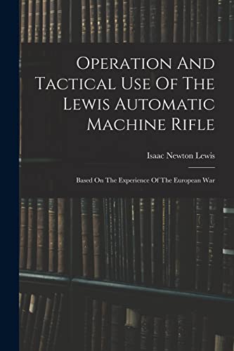 Stock image for Operation And Tactical Use Of The Lewis Automatic Machine Rifle: Based On The Experience Of The European War for sale by THE SAINT BOOKSTORE