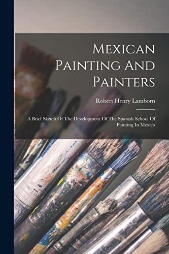 Imagen de archivo de Mexican Painting And Painters: A Brief Sketch Of The Development Of The Spanish School Of Painting In Mexico a la venta por THE SAINT BOOKSTORE