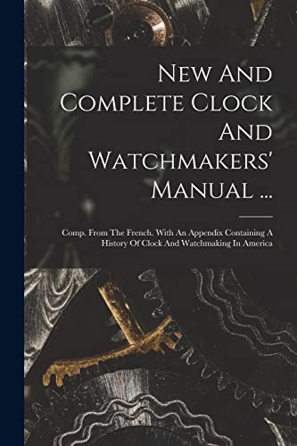 Stock image for New And Complete Clock And Watchmakers' Manual .: Comp. From The French. With An Appendix Containing A History Of Clock And Watchmaking In America for sale by GreatBookPrices