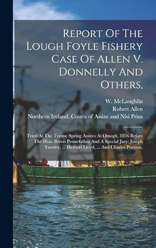 Beispielbild fr Report Of The Lough Foyle Fishery Case Of Allen V. Donnelly And Others,: Tried At The Tyrone Spring Assizes At Omagh, 1856 Before The Hon. Baron . . Herbert Lloyd, . And Charles Pearson, zum Verkauf von ALLBOOKS1