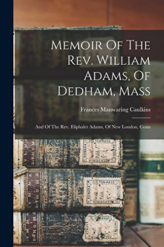 Beispielbild fr Memoir Of The Rev. William Adams, Of Dedham, Mass: And Of The Rev. Eliphalet Adams, Of New London, Conn zum Verkauf von THE SAINT BOOKSTORE