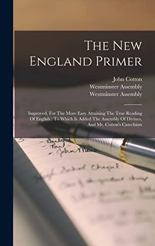 Beispielbild fr The New England Primer: Improved, For The More Easy Attaining The True Reading Of English: To Which Is Added The Assembly Of Divines, And Mr. Cotton's Catechism zum Verkauf von THE SAINT BOOKSTORE