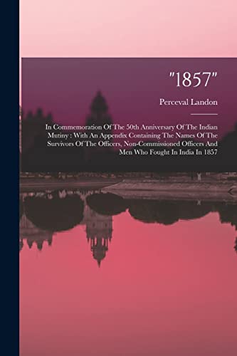 Beispielbild fr 1857: In Commemoration Of The 50th Anniversary Of The Indian Mutiny: With An Appendix Containing The Names Of The Survivors Of The Officers, Non-commissioned Officers And Men Who Fought In India In 1857 zum Verkauf von THE SAINT BOOKSTORE