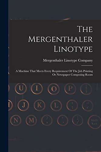 Stock image for The Mergenthaler Linotype: A Machine That Meets Every Requirement Of The Job Printing Or Newspaper Composing Room for sale by GreatBookPrices