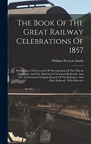 Beispielbild fr The Book Of The Great Railway Celebrations Of 1857: Embracing A Full Account Of The Opening Of The Ohio & Mississippi, And The Marietta & Cincinnati Railroads, And The Northwestern Virginia Branch Of The Baltimore And Ohio Railroad: With Histories zum Verkauf von THE SAINT BOOKSTORE