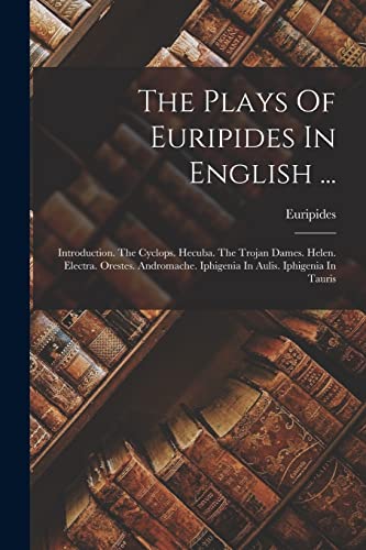 Stock image for The Plays Of Euripides In English .: Introduction. The Cyclops. Hecuba. The Trojan Dames. Helen. Electra. Orestes. Andromache. Iphigenia In Aulis. Iphigenia In Tauris for sale by THE SAINT BOOKSTORE