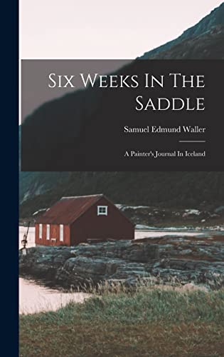 Beispielbild fr Six Weeks In The Saddle: A Painter's Journal In Iceland zum Verkauf von THE SAINT BOOKSTORE