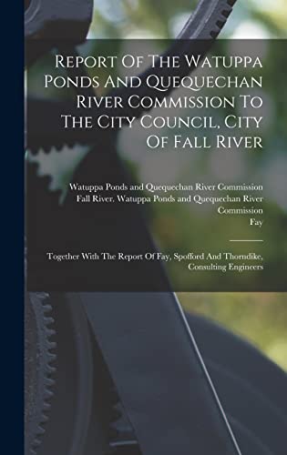 Stock image for Report Of The Watuppa Ponds And Quequechan River Commission To The City Council, City Of Fall River: Together With The Report Of Fay, Spofford And Thorndike, Consulting Engineers for sale by THE SAINT BOOKSTORE