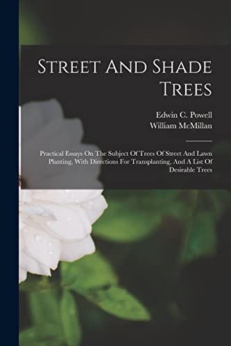 Imagen de archivo de Street And Shade Trees: Practical Essays On The Subject Of Trees Of Street And Lawn Planting, With Directions For Transplanting, And A List Of Desirable Trees a la venta por THE SAINT BOOKSTORE