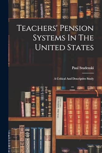 Stock image for Teachers' Pension Systems In The United States: A Critical And Descriptive Study for sale by Chiron Media