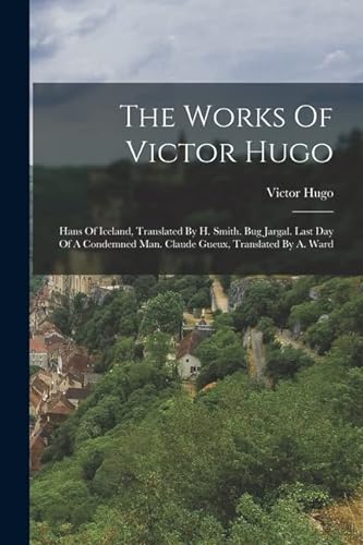 Stock image for The Works Of Victor Hugo: Hans Of Iceland, Translated By H. Smith. Bug Jargal. Last Day Of A Condemned Man. Claude Gueux, Translated By A. Ward for sale by GreatBookPrices