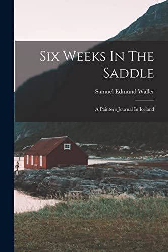 Beispielbild fr Six Weeks In The Saddle: A Painter's Journal In Iceland zum Verkauf von THE SAINT BOOKSTORE