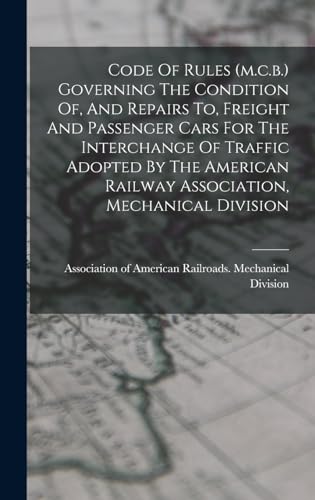 Imagen de archivo de Code Of Rules (m.c.b.) Governing The Condition Of, And Repairs To, Freight And Passenger Cars For The Interchange Of Traffic Adopted By The American Railway Association, Mechanical Division a la venta por PBShop.store US