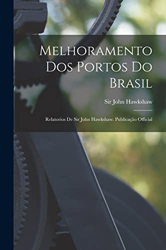 Imagen de archivo de Melhoramento Dos Portos Do Brasil: Relatorios De Sir John Hawkshaw. Publicacao Official a la venta por THE SAINT BOOKSTORE