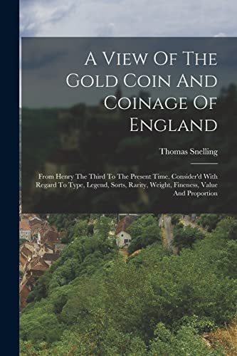 Stock image for A View Of The Gold Coin And Coinage Of England: From Henry The Third To The Present Time. Consider'd With Regard To Type, Legend, Sorts, Rarity, Weight, Fineness, Value And Proportion for sale by THE SAINT BOOKSTORE