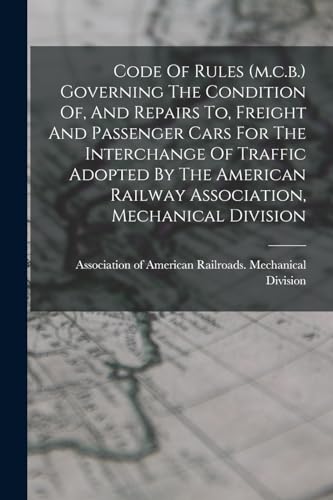 Imagen de archivo de Code Of Rules (m.c.b.) Governing The Condition Of, And Repairs To, Freight And Passenger Cars For The Interchange Of Traffic Adopted By The American Railway Association, Mechanical Division a la venta por PBShop.store US