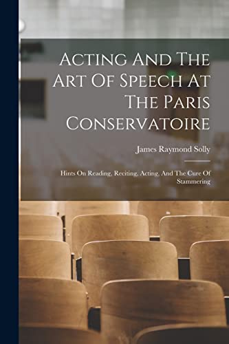 Stock image for Acting And The Art Of Speech At The Paris Conservatoire: Hints On Reading, Reciting, Acting, And The Cure Of Stammering for sale by THE SAINT BOOKSTORE