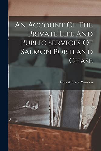 Stock image for An Account Of The Private Life And Public Services Of Salmon Portland Chase for sale by PBShop.store US