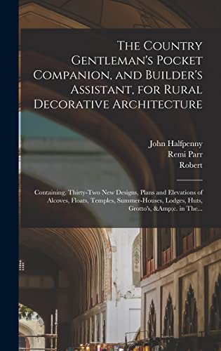 Stock image for The Country Gentleman's Pocket Companion, and Builder's Assistant, for Rural Decorative Architecture: Containing, Thirty-two New Designs, Plans and Elevations of Alcoves, Floats, Temples, Summer-houses, Lodges, Huts, Grotto's, &c. in The. for sale by THE SAINT BOOKSTORE