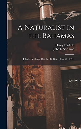 Stock image for A Naturalist in the Bahamas: John I. Northrop, October 12 1861 - June 25, 1891; for sale by THE SAINT BOOKSTORE