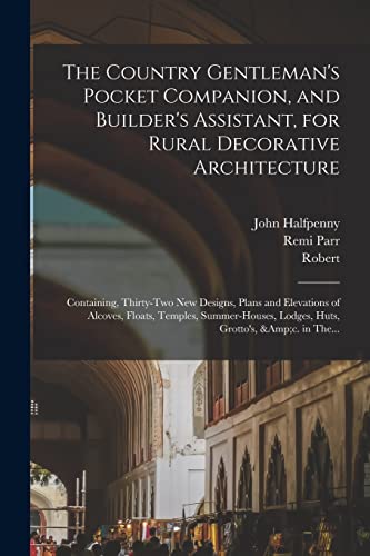 Imagen de archivo de The Country Gentleman's Pocket Companion, and Builder's Assistant, for Rural Decorative Architecture: Containing, Thirty-two New Designs, Plans and Elevations of Alcoves, Floats, Temples, Summer-houses, Lodges, Huts, Grotto's, &c. in The. a la venta por THE SAINT BOOKSTORE