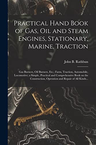 Stock image for Practical Hand Book of Gas, Oil and Steam Engines, Stationary, Marine, Traction; Gas Burners, Oil Burners, Etc.; Farm, Traction, Automobile, Locomotiv for sale by GreatBookPrices