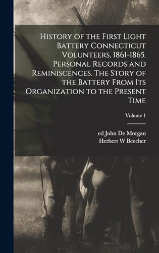 Beispielbild fr History of the First Light Battery Connecticut Volunteers, 1861-1865. Personal Records and Reminiscences. The Story of the Battery From Its Organizati zum Verkauf von GreatBookPrices