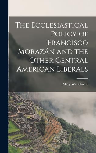 Stock image for The Ecclesiastical Policy of Francisco Morazan and the Other Central American Liberals for sale by THE SAINT BOOKSTORE