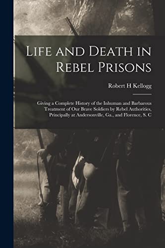 Imagen de archivo de Life and Death in Rebel Prisons: Giving a Complete History of the Inhuman and Barbarous Treatment of Our Brave Soldiers by Rebel Authorities, Principa a la venta por GreatBookPrices