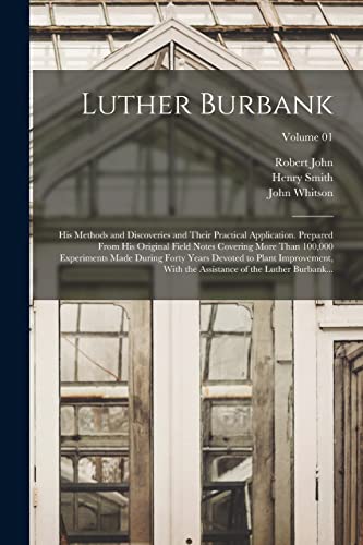 Stock image for Luther Burbank: His Methods and Discoveries and Their Practical Application. Prepared From His Original Field Notes Covering More Than 100,000 Experiments Made During Forty Years Devoted to Plant Improvement, With the Assistance of the Luther Burbank.; Volume 01 for sale by THE SAINT BOOKSTORE