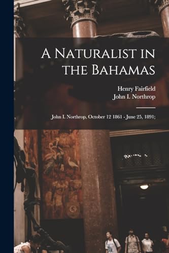 Stock image for A Naturalist in the Bahamas: John I. Northrop, October 12 1861 - June 25, 1891; for sale by THE SAINT BOOKSTORE