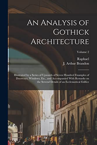 Stock image for An Analysis of Gothick Architecture: Illustrated by a Series of Upwards of Seven Hundred Examples of Doorways, Windows, Etc., and Accompanied With Remarks on the Several Details of an Ecclesiastical Edifice; Volume 2 for sale by THE SAINT BOOKSTORE
