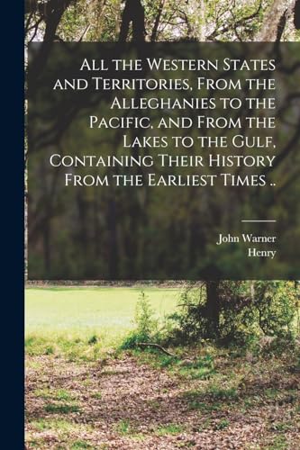 Imagen de archivo de All the Western States and Territories, From the Alleghanies to the Pacific, and From the Lakes to the Gulf, Containing Their History From the Earlies a la venta por Chiron Media